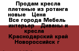 Продам кресла плетеные из ротанга новые › Цена ­ 15 000 - Все города Мебель, интерьер » Диваны и кресла   . Краснодарский край,Новороссийск г.